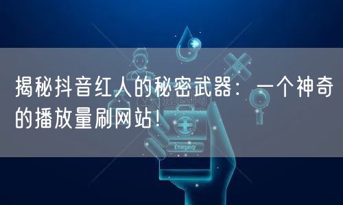 揭秘抖音红人的秘密武器:一个神奇的播放量刷网站!