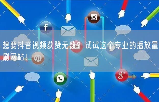 想要抖音视频获赞无数?试试这个专业的播放量刷网站!