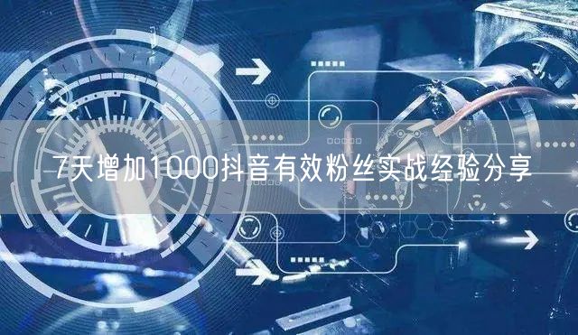 7天增加1000抖音有效粉丝实战经验分享