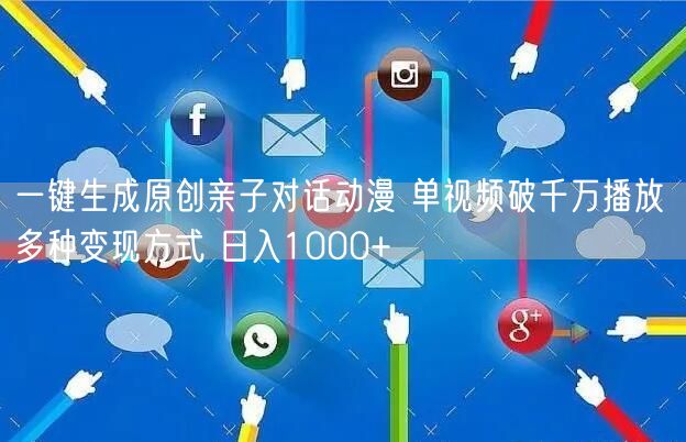 一键生成原创亲子对话动漫 单视频破千万播放 多种变现方式 日入1000+
