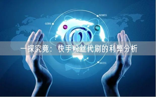 一探究竟:快手粉丝代刷的利弊分析