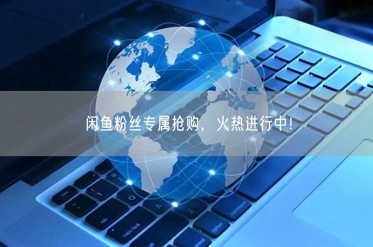 闲鱼粉丝专属抢购,火热进行中!