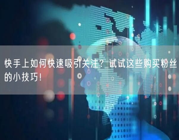 快手上如何快速吸引关注?试试这些购买粉丝的小技巧!