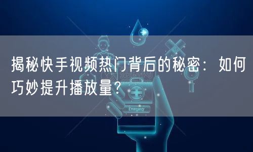 揭秘快手视频热门背后的秘密:如何巧妙提升播放量?