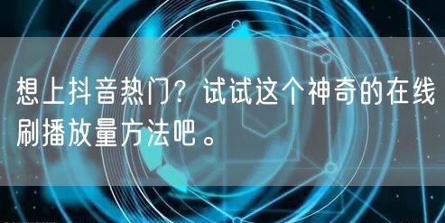 想上抖音热门?试试这个神奇的在线刷播放量方法吧。