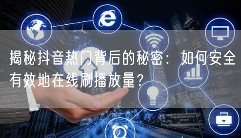 揭秘抖音热门背后的秘密:如何安全有效地在线刷播放量?