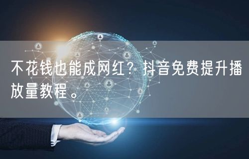 不花钱也能成网红？抖音免费提升播放量教程。