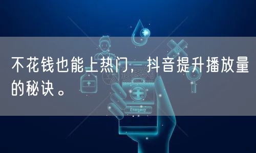 不花钱也能上热门,抖音提升播放量的秘诀。