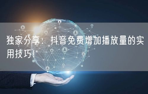 独家分享：抖音免费增加播放量的实用技巧！