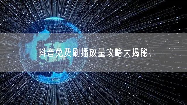 抖音免费刷播放量攻略大揭秘！