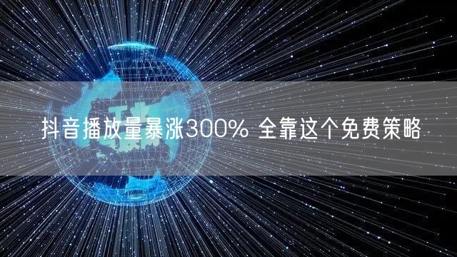 抖音播放量暴涨300% 全靠这个免费策略