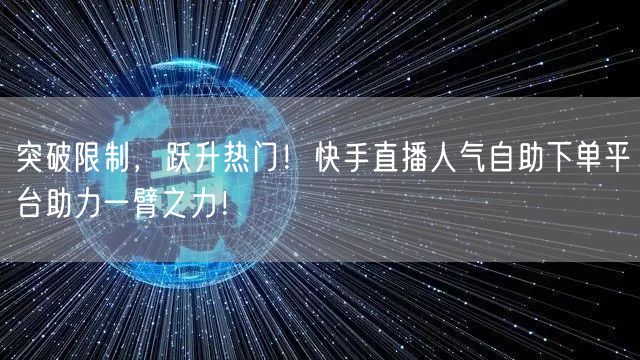 突破限制,跃升热门!快手直播人气自助下单平台助力一臂之力!