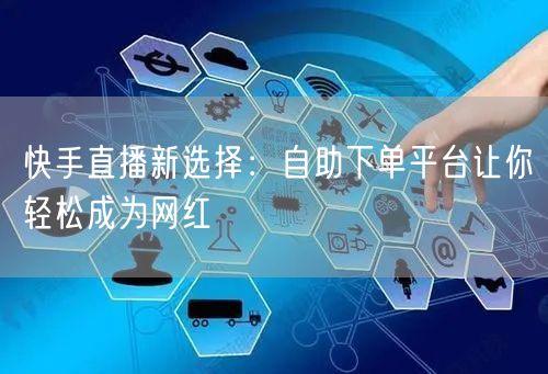 快手直播新选择：自助下单平台让你轻松成为网红