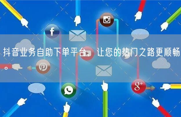 抖音业务自助下单平台，让您的热门之路更顺畅。
