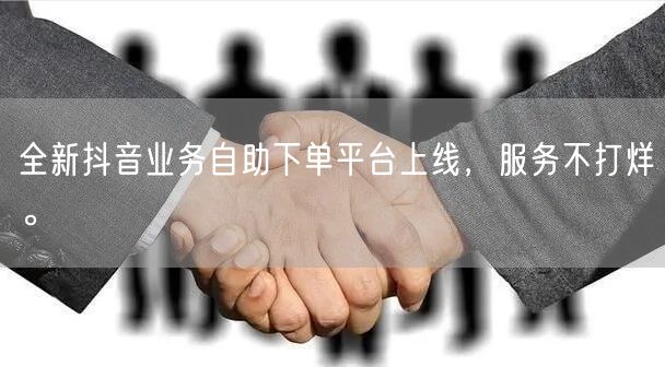 全新抖音业务自助下单平台上线，服务不打烊。