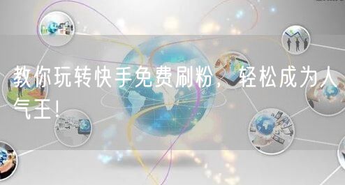 教你玩转快手免费刷粉，轻松成为人气王！