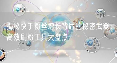 揭秘快手粉丝增长背后的秘密武器:高效刷粉工具大盘点