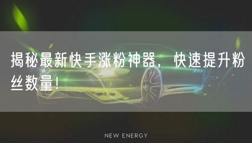 揭秘最新快手涨粉神器,快速提升粉丝数量!