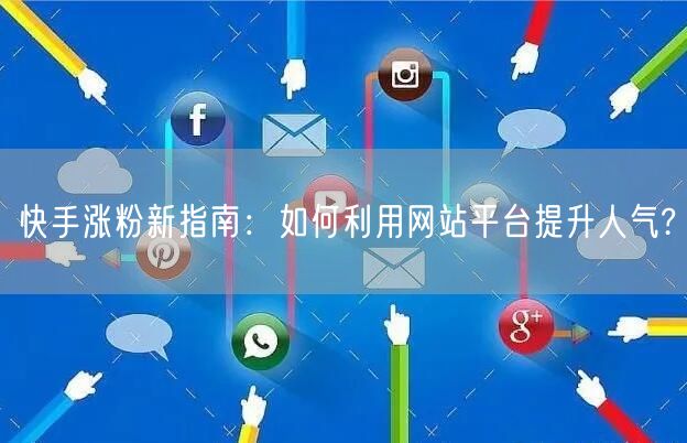 快手涨粉新指南:如何利用网站平台提升人气?