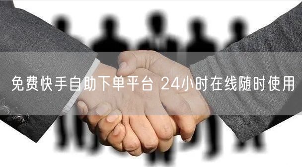 免费快手自助下单平台 24小时在线随时使用