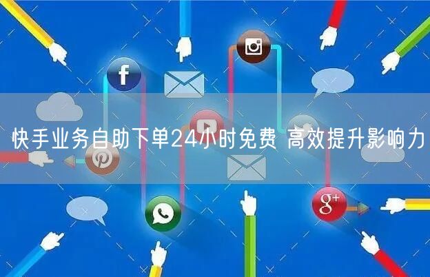 快手业务自助下单24小时免费 高效提升影响力