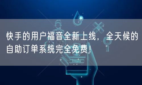 快手的用户福音全新上线，全天候的自助订单系统完全免费！