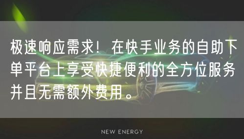 极速响应需求！在快手业务的自助下单平台上享受快捷便利的全方位服务并且无需额外费用。