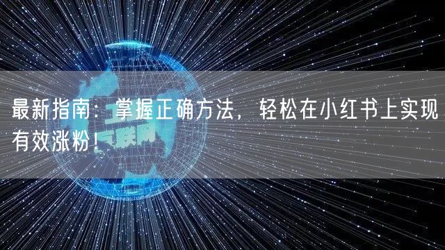 最新指南：掌握正确方法，轻松在小红书上实现有效涨粉！