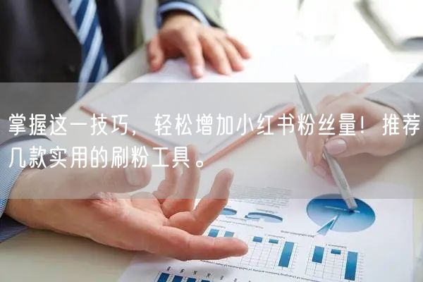 掌握这一技巧,轻松增加小红书粉丝量!推荐几款实用的刷粉工具。