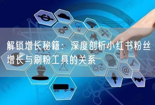 解锁增长秘籍:深度剖析小红书粉丝增长与刷粉工具的关系