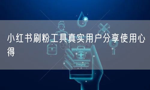 小红书刷粉工具真实用户分享使用心得