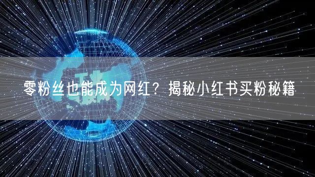零粉丝也能成为网红?揭秘小红书买粉秘籍