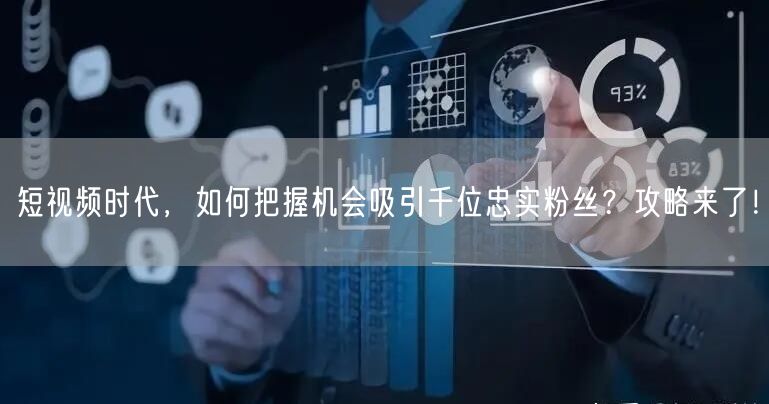 短视频时代，如何把握机会吸引千位忠实粉丝？攻略来了！